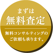 まずは無料査定 無料コンサルティングのご依頼も承ります