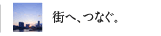 街へ、つなぐ。