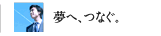夢へ、つなぐ。