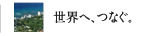 世界へ、つなぐ。
